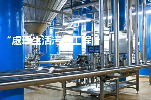 “處理生活污水工程，綠色環(huán)保新篇章”